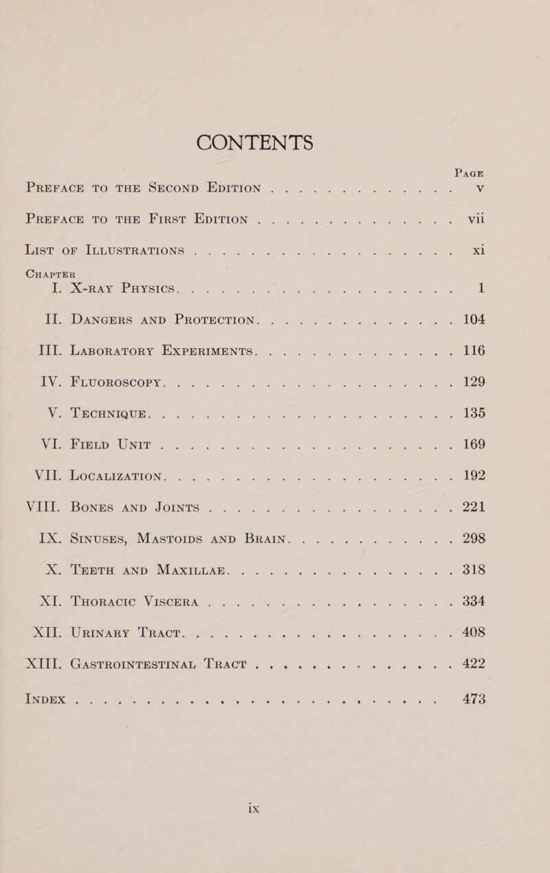 CONTENTS X-RAY Puysics. DANGERS AND PROTECTION. LABORATORY EXPERIMENTS. FLUOROSCOPY. .. FIELD UNIT . LOCALIZATION. BONES AND JOINTS . SinusEs, Mastors AND BRAIN. TEETH AND MAXILLAE. ope = Tony ej 46. “isi. @° aie «6 1x PAGE vil xl 473