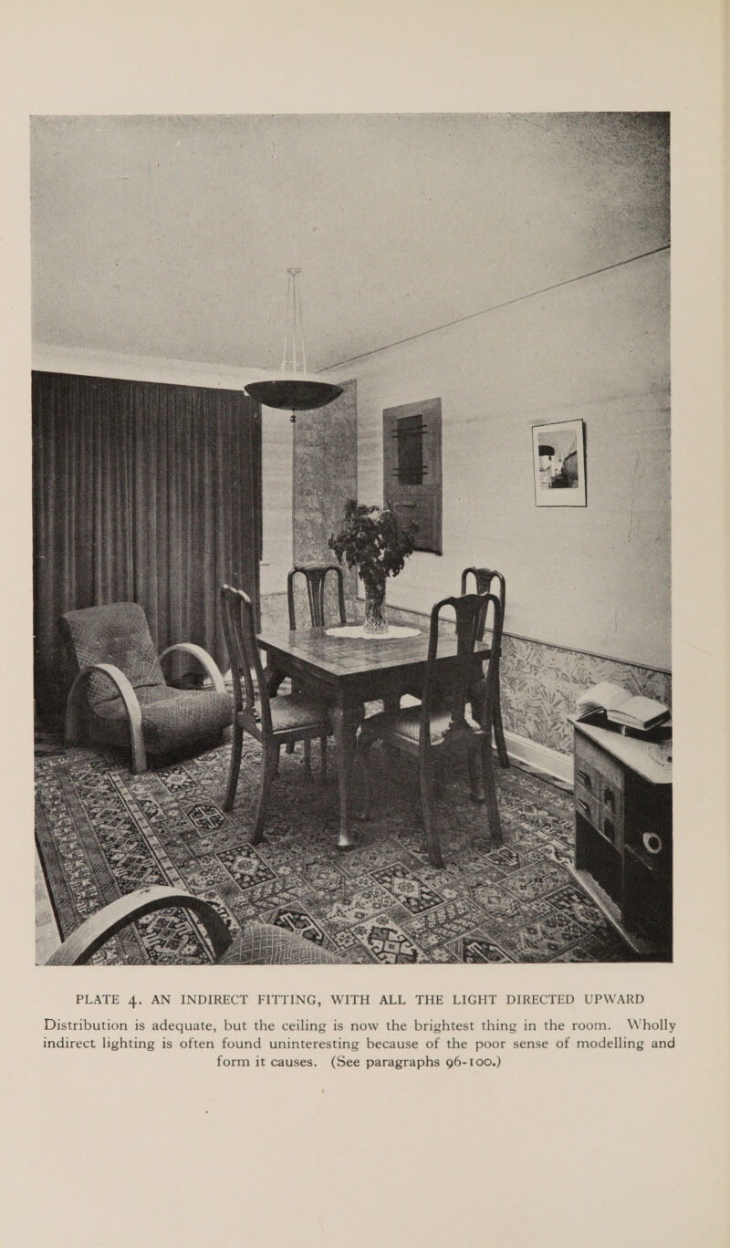  Distribution is adequate, but the ceiling is now the brightest thing in the room. Wholly indirect lighting is often found uninteresting because of the poor sense of modelling and form it causes. (See paragraphs 96-100.)