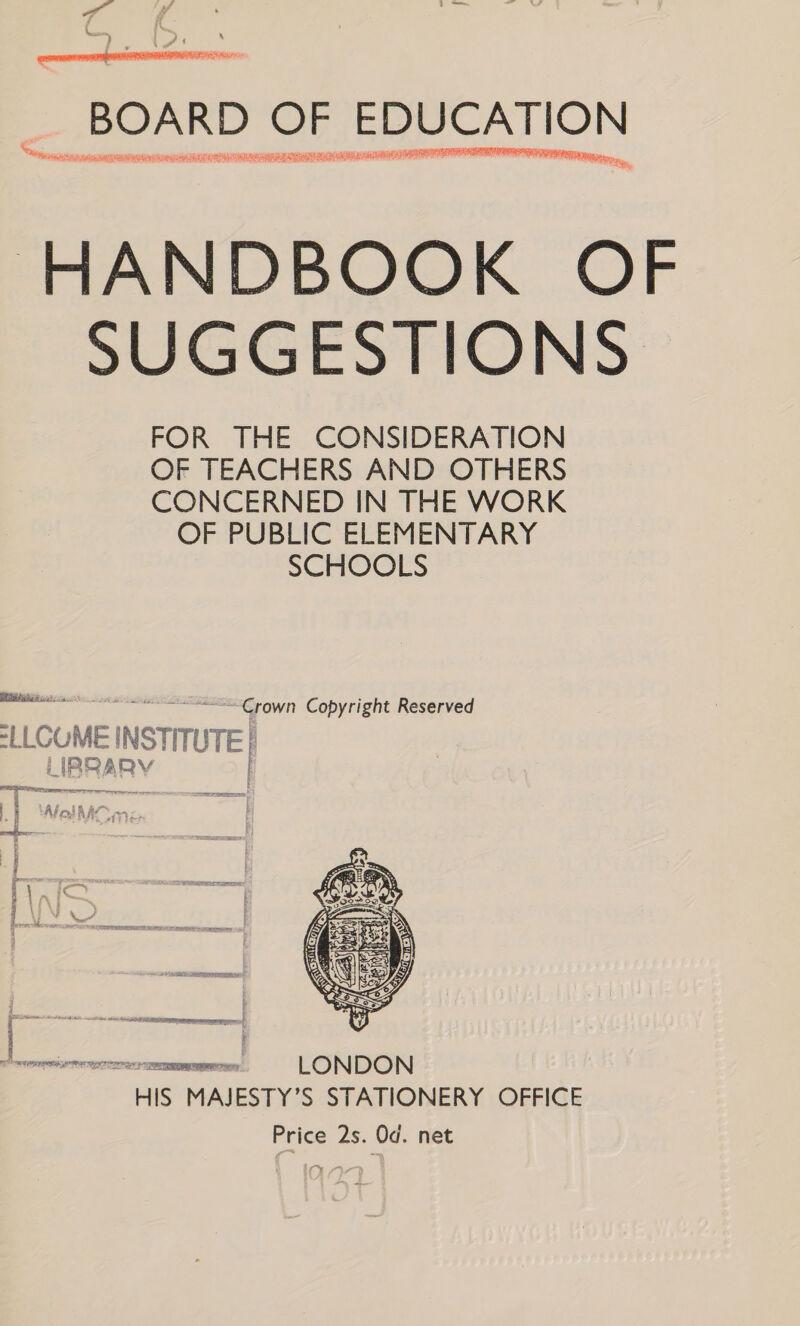  _ BOARD OF EDUCATION  . IE. HANDBOOK OF SUGGESTIONS FOR THE CONSIDERATION OF TEACHERS AND OTHERS CONCERNED IN THE WORK OF PUBLIC ELEMENTARY SCHOOLS MBSR i253... ~Crown Copyright Reserved =LLCUME | INSTITUT TE} i | ia 2 A RV ' a “\MelMCmc,  HIS MAJESTY’S STATIONERY OFFICE Price 2s. Od. net