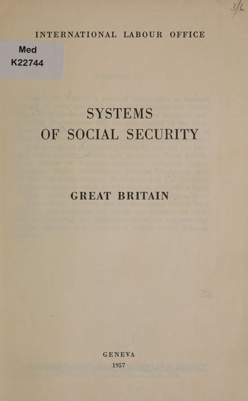 INTERNATIONAL LABOUR OFFICE Med K22744 SYSTEMS _ OF SOCIAL SECURITY GREAT BRITAIN — . GENEVA 1957