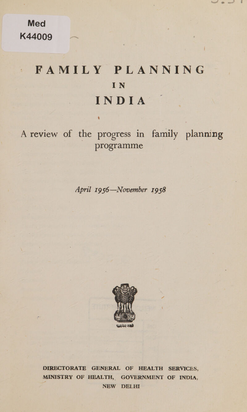 Med K44009 FAMILY PLANNING IN INDIA 4 A review of the progress in family planning _ programme April 1956—November 1958  DIRECTORATE GENERAL OF HEALTH SERVICES, MINISTRY OF HEALTH, GOVERNMENT OF INDIA, z NEW DELHI
