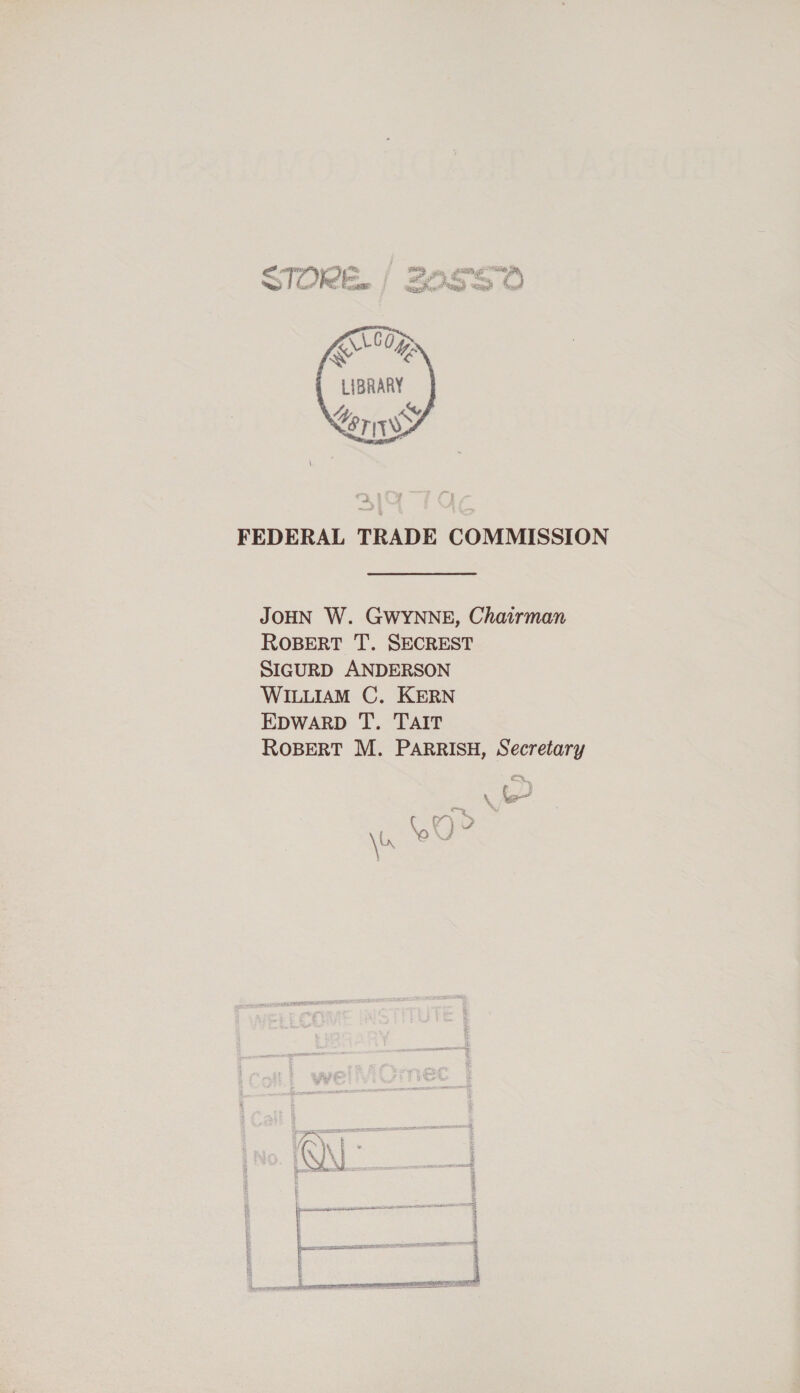 HR a PIER, Se a: f % De 7 ae Gt, ge tae Sepa Utiget “eisien?   LOO Ke Ue LIBRARY Z % Erie   FEDERAL TRADE COMMISSION JOHN W. GWYNNE, Chairman ROBERT T. SECREST SIGURD ANDERSON WILLIAM C. KERN EDWARD TT. TAIT ROBERT M. PARRISH, Secretary \b we % a oe f ¥ 5 ae ae ae sav r sencranstllis om