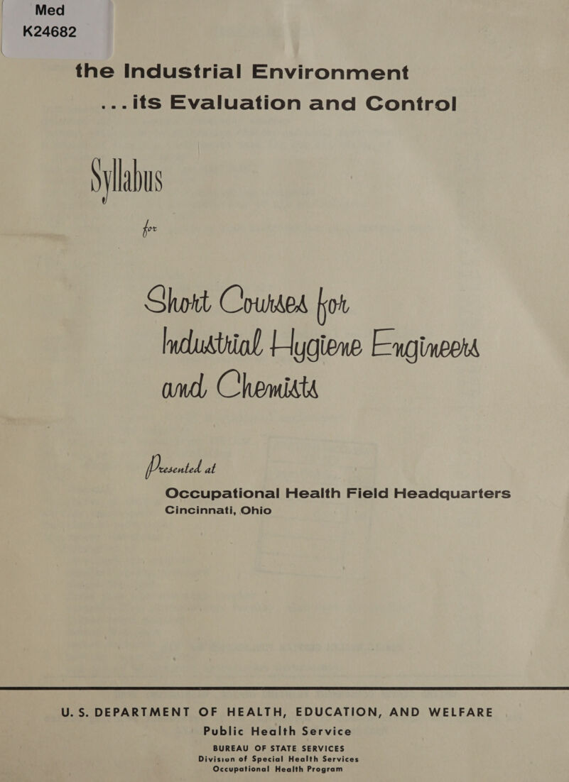 Med K24682 the Industrial Environment ... Its Evaluation and Control Syllabus ae Short Courded hot industrial Hygiene Engineers and, Chemist Presented at Occupational Health Field Headquarters Cincinnati, Ohio U.S. DEPARTMENT OF HEALTH, EDUCATION, AND WELFARE Public Health Service BUREAU OF STATE SERVICES Division of Special Health Services Occupational Health Program