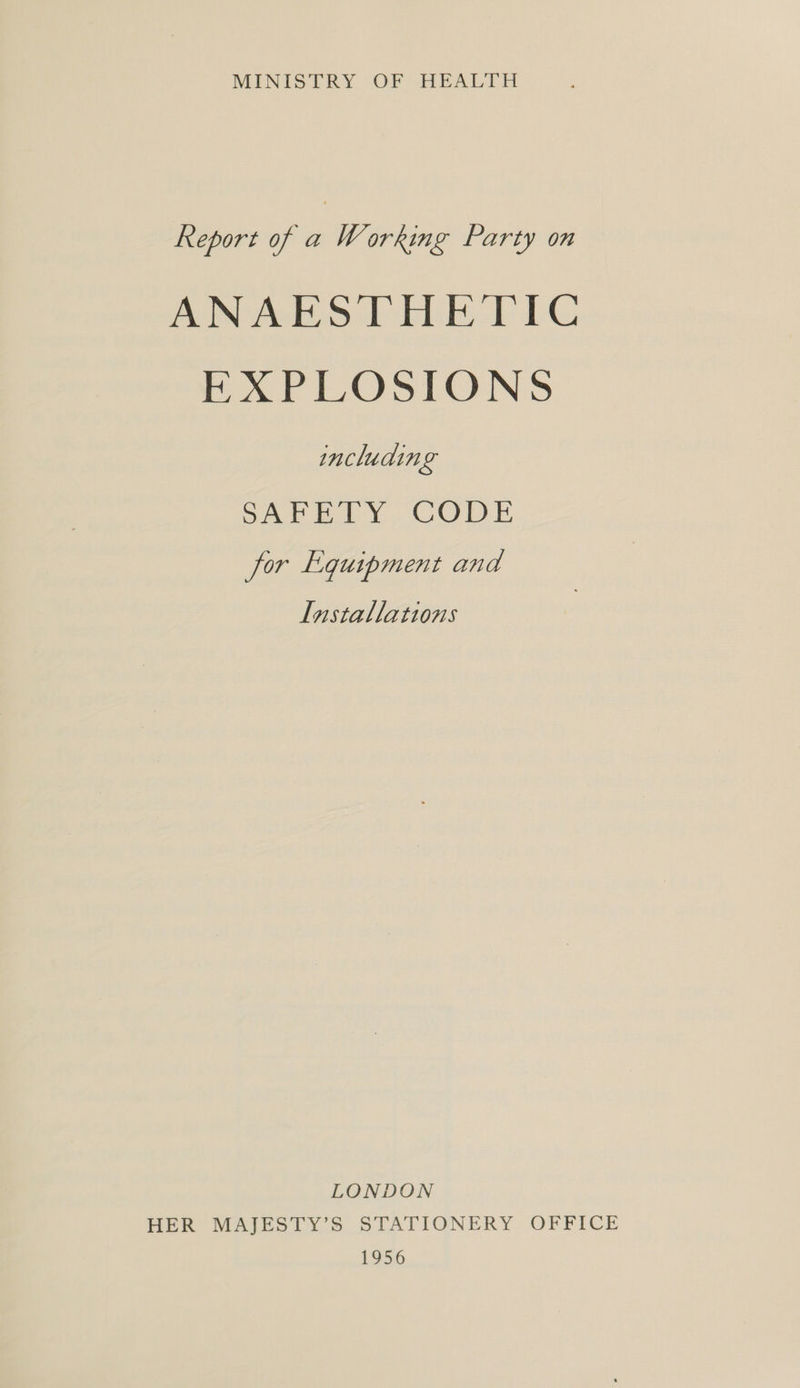 MINISTRY OF HEALTH Report of : Working Party on ANAS TELE LC EXPLOSIONS including SALE LY. CODE for Equipment and Installations LONDON HER MAJESTY’S STATIONERY OFFICE 1956