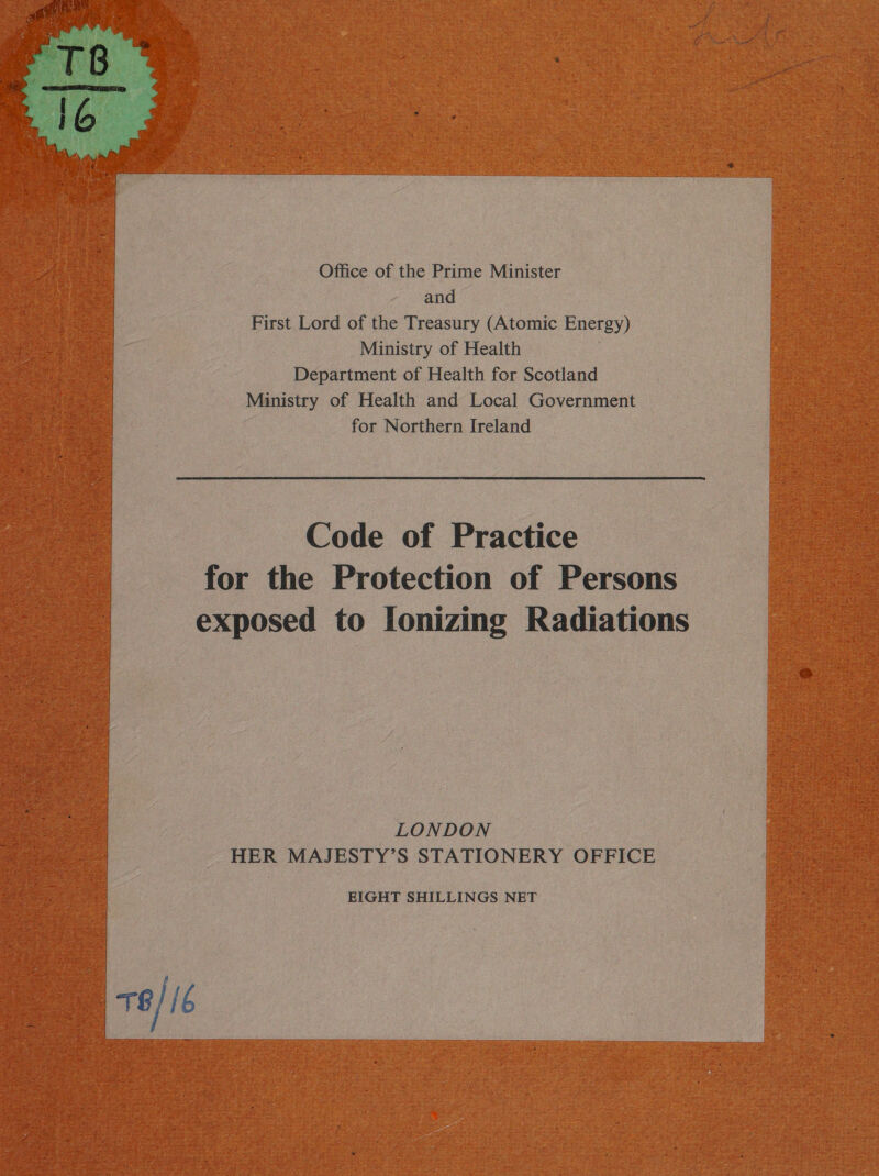  Office of the Prime Minister and First Lord of the Treasury (Atomic Energy) Ministry of Health Department of Health for Scotland Ministry of Health and Local Government for Northern Ireland Code of Practice for the Protection of Persons exposed to Ionizing Radiations LONDON HER MAJESTY’S STATIONERY OFFICE EIGHT SHILLINGS NET | : T6/ [6 