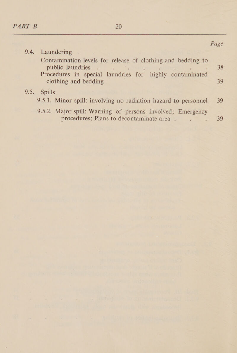 Page 9.4. Laundering Contamination levels for release of clothing and bedding to public laundries . : : : ; ee: Procedures in special laundries foe highly contaminated clothing and bedding 39 9.5. Spills 9.5.1. Minor spill: involving no radiation hazard to personnel 39 9.5.2. Major spill: Warning of persons involved; Emergency procedures; Plans to decontaminate area . ; aeene