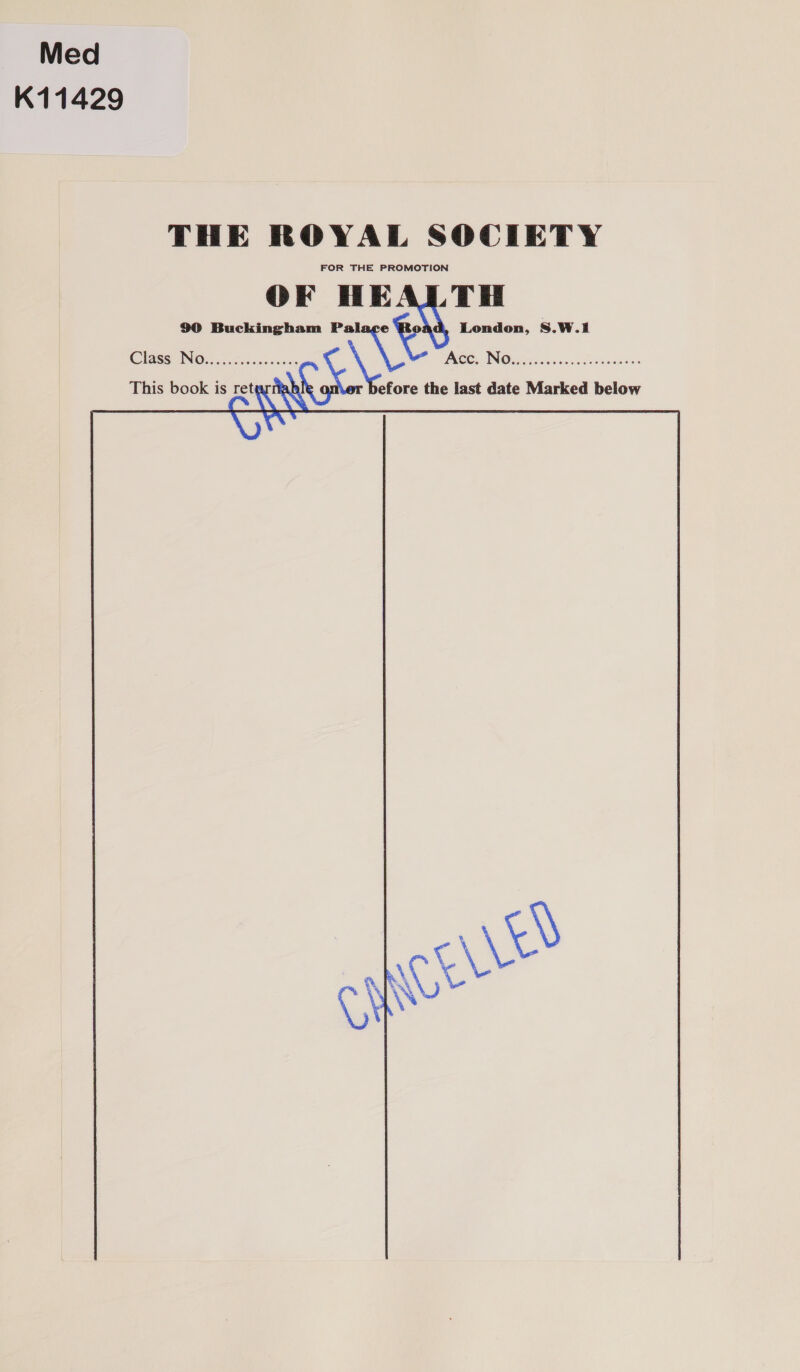 Med K11429 THE ROYAL SOCIETY FOR THE PROMOTION 90 Buckingham Palace London, S.W.1l Class INGOs. s2cdeccasssnce 7 PCO ING iesisbsicns otivabecess This book is ret X efore the last date Marked below