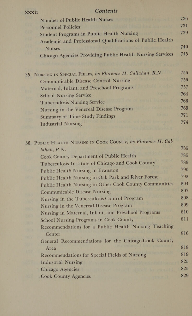 Number of Public Health Nurses Personnel Policies Student Programs in Public Health Nursing Academic and Professional Qualifications of Public Health Nurses Chicago Agencies Providing Public Health Nursing Services Communicable Disease Control Nursing Maternal, Infant, and Preschool Programs School Nursing Service Tuberculosis Nursing Service Nursing in the Venereal Disease Program Summary of Time Study Findings Industrial Nursing lahan, R.N. Cook County Department of Public Health Tuberculosis Institute of Chicago and Cook County Public Health Nursing in Evanston Public Health Nursing in Oak Park and River Forest Public Health Nursing in Other Cook County Communities Communicable Disease Nursing Nursing in the Tuberculosis-Control Program Nursing in the Venereal-Disease Program Nursing in Maternal, Infant, and Preschool Programs School Nursing Programs in Cook County Recommendations for a Public Health Nursing Teaching Center General Recommendations for the Chicago-Cook County Area Recommendations for Special Fields of Nursing Industrial Nursing Cook County Agencies 726 731 739 740 745 756 756 757 764 766 769 771 774 816 818 819 825 825 829