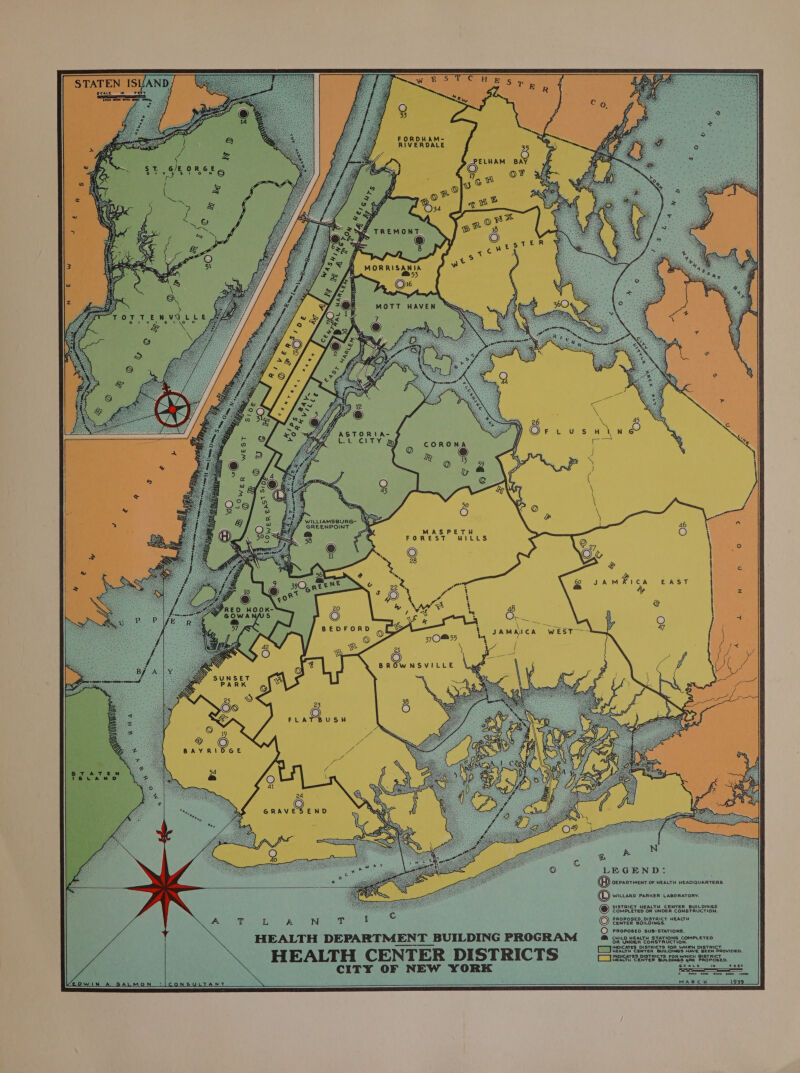 STATEN ISVAND     OWiIN A SALMON   CORON WILLIAMSBURG- &amp; GREENPOINT MASPETH FOREST WILLS 24 GRAVESEND  A T L A HEALTH DEPARTMENT BUILDING PROGRAM HEALTH CENTER DISTRICTS CITY OF NEW YORK DEPARTMENT OF HEALTH HEADQUARTERS © WILLARD PARKER LABORATORY. DISTRICT HEALTH CENTER BUILDINGS COMPLETED OR UNDER CONSTRUCTION. PROPOSED, DISTRICT HEALTH CENTER BOILDIN © PRoposen sus-STATIONS. a CHILD HEALTH STATIONS COMPLETED R UNDE NSTRUCTION. r INDICATES: cies FOR WHiew DISTRICT HEALTH CENTER BUILDINGS HAVE BEEN PROVIDED. INDICATES DISTRICTS FOR Paes ry RICT HEALTH CENTER BUILDINGS 4ARE PROPOSED. Scace 1 peer © fee 4000 S000 6050 10000 MARCH A 1939  NS LTANT 