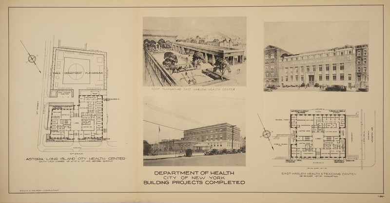  Lorine         ROOF: PLAYGROUND EAST: HARLEM HEALTH: CENTER                                 fe &gt; ! ConF] PNEUK | FL ; Mikes ; RCULOSIS:&lt; ape PAY fies = + Hoe ieee 1 | N ey 4, X f- ; a yd fee wet | ® bt 3 : WAITING re ripseasa | ~ ORs ie oO fia er: =p ents ee ee i 5 |: Pye |] [78 “jatar | MATERMITY-&amp;-INFANT- eae TUBERCULOSIS -é- ; 2s s% — foo “WELFARE - “X-RAY: g = ; == Cc] 3 | Dk am Rad Hic [] SS = = | ve — H cone |] Hy : ose EXAM ' -x-RAY- JEXAM EXAM Jexam ND. CM bt V3 { el : H | | Ha &gt; SCHOOL: YARD- DRESSING RM:CONFEDEME FP PPT Poe y ane exam nt | B EXAM |] 9 a LAB Ill ita icme 5 Ma i. Uy [ | MIT |) -vocer- 7 : UY Be yee = = slc | rec |] 5 Exam BS Owe NeT] TIT] REC ON saath ; 7 | \i aa cd = sia AITING RM \ x l WaiTh ROOM ie Be, i w Y Dx SreD ; 99 ING WAITING ROOM £ 7 , 5 fl N23 77 : 6 se) gt 5 u = HUTT : : WT eye w Z = Ed l iM pecs a i. SG x 3 | | warring em 3 4 = L SUsIESeetnoe = WAITING ROOM a q -*S7- GY | TN fine N | Re a = Y/ fare ori igs E Y c Cc JSTER] Dk Z - 3) AVENUE: Y exter. Jrec TREATMENT == WAITING RM|TREATMENT [Tet MT H/Z YY Uf) MM i - DENTAL-€-ORAL- “VENEREAL -DISEASE- - HYGIENE - gee a - SERVICES: / ASTORIA: LONG - ISLAND: CITY: HEALTH: CENTER: - SOUTH-WEST: CORNER: OF -I4ST-€.- 3I*- AVE -ASTORIA- QUEENS -   158-64- EAGT: 1S™-ST- DEPARTMENT OF HEALTH EAST: HARLEM HEALTH: &amp; TEACHING: CENTER Gity OF NEW YORK 158-164 EAST 1I5™ ST MANHATTAN BUILDING PROJECTS COMPLETED  EDWIN A. SALMON - CONSULTANT 