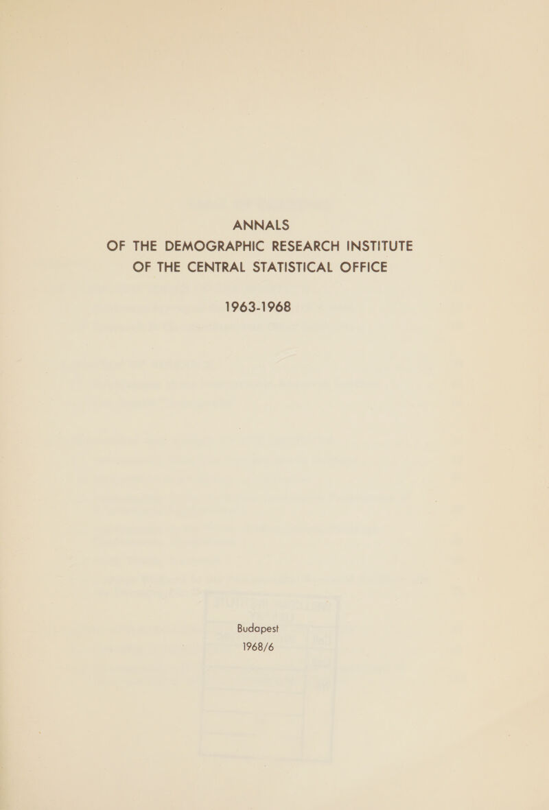 ANNALS OF THE DEMOGRAPHIC RESEARCH INSTITUTE OF THE CENTRAL STATISTICAL OFFICE 1963-1968 Budapest 1968/6