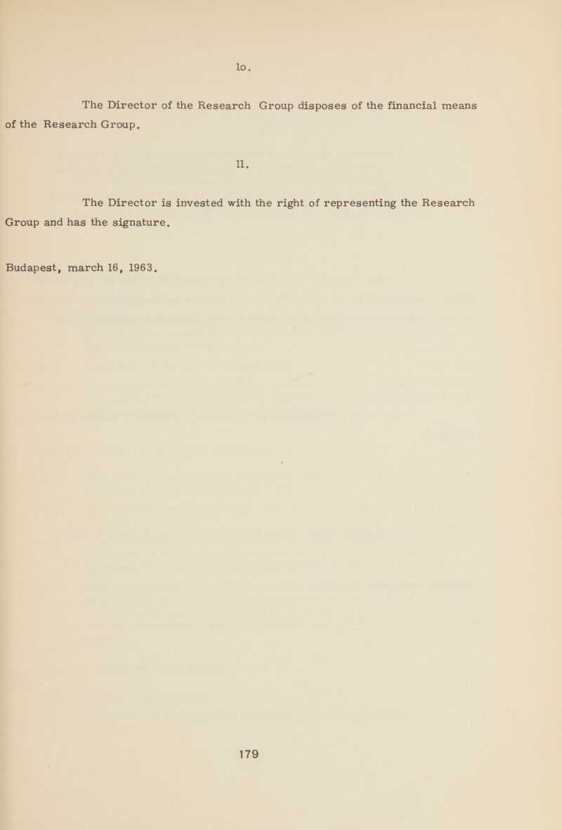 To, The Director of the Research Group disposes of the financial means of the Research Group. I. The Director is invested with the right of representing the Research Group and has the signature, Budapest, march 16, 1963,