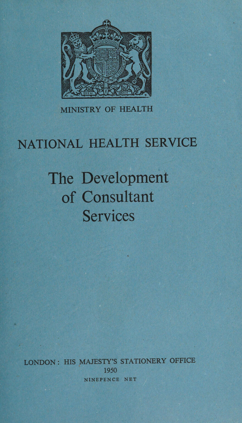 ae vetoes iY) ay, oer  MINISTRY OF HEALTH NATIONAL HEALTH SERVICE _ ~The Development of Consultant Services LONDON : HIS MAJESTY’S STATIONERY OFFICE 1950 NINEPENCE NET
