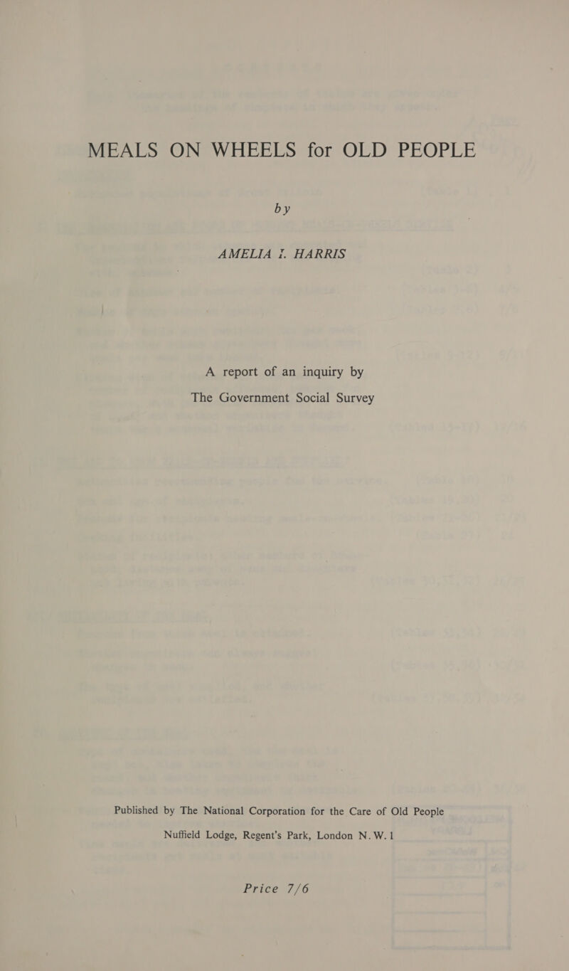 by AMELIA f. HARRIS A report of an inquiry by The Government Social Survey Published by The National Corporation for the Care of Old People Nuffield Lodge, Regent’s Park, London N. W. 1