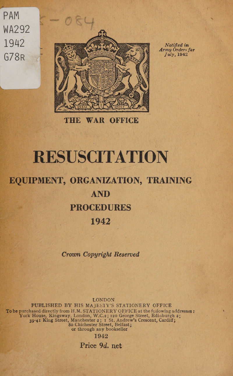  Notified in ede; Army Orders for Mepraiyis 3) July, 1942 Rate   THE WAR OFFICE RESUSCITATION. JIPMENT, ORGANIZATION, TRAINING AND PROCEDURES 1942 Crown Copyright Reserved wan LONDON PUBLISHED BY HIS MAJESTY’S STATIONERY OFFICE » purchased directly from H.M. STATIONERY OFFICE at the fcilowing addresses : set. _ York House, Kingsway, London, W.C.2; 120 George Street, Ediaburgh 2; ; 39-41 King Street, Manchester 2; 1 St. Andrew’s Crescent, Cardiff; 80 Chichester Street, Belfast; or through any bookseller 1942 Price 9d. net ! 