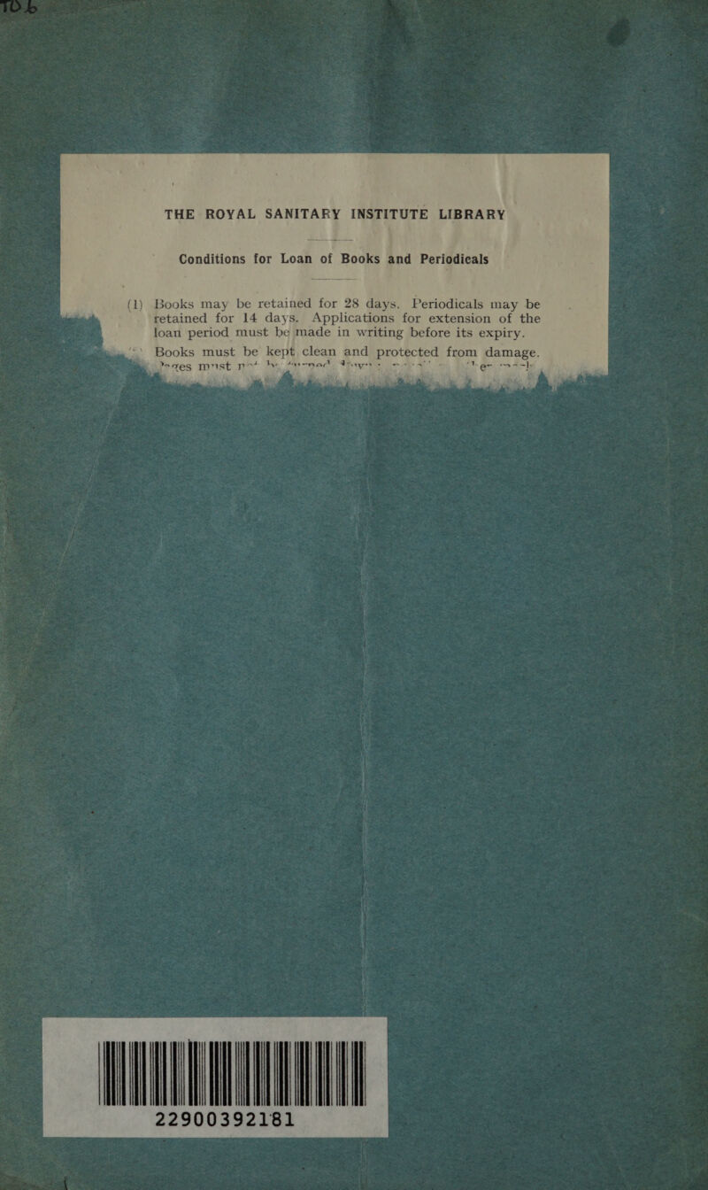THE ROYAL SANITARY INSTITUTE LIBRARY Conditions for Loan of Books and Periodicals (1) Books may be retained for 28 days. Periodicals may be retained for 14 days. Applications for extension of the loan period must be made in writing before its expiry. et a  neat pre  22900392181 