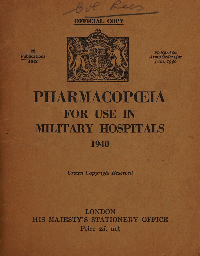 Be in Army Orders for June, 1940    | PHARMACOPEEIA FOR USE. IN| | MILITARY HOSPITALS - 1940 re Crown Copyright Reserved  ‘ sete ene ‘LONDON 5 is HIS MAJESTY’S STATIONERY OFF ICE Price: 2d. net