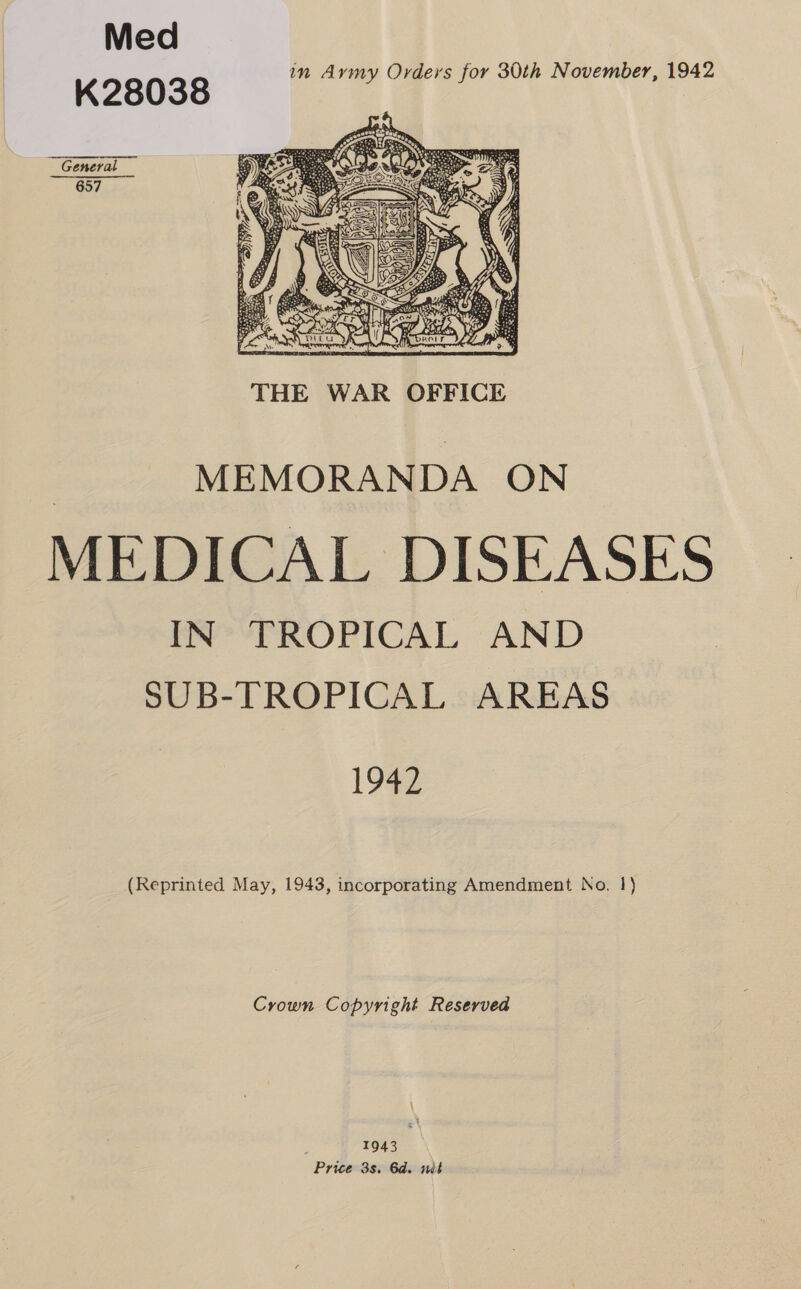 Med K28038 in Aymy Orders for 30th November, 1942 General 657   MEMORANDA ON MEDICAL DISEASES IN TROPICAL AND SUB-TROPICAL AREAS 1942 (Reprinted May, 1943, incorporating Amendment No. 1) Crown Copyright Reserved \ . 1943 Price 3s. 6d. nit