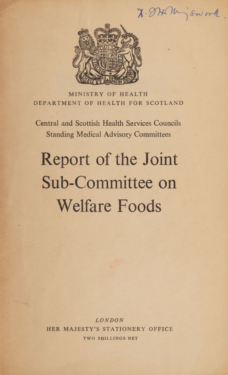    MINISTRY OF HEALTH DEPARTMENT OF HEALTH FOR SCOTLAND Central and Scottish Health Services Councils Standing Medical Advisory Committees Report of the Joint Sub-Committee on _ Welfare Foods LONDON HER MAJESTY’S STATIONERY OFFICE TWO SHILLINGS NET