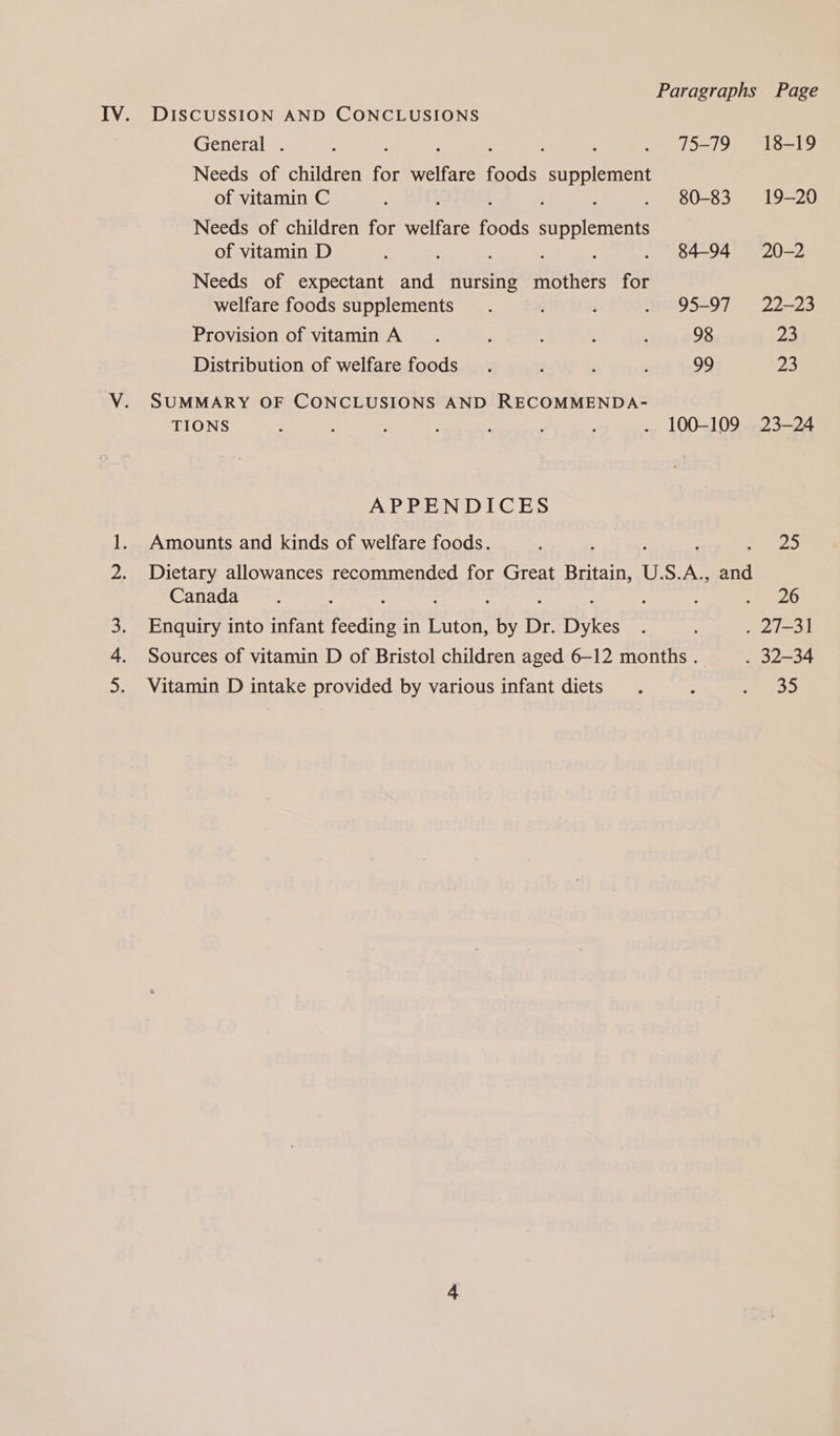 General . é : 5 . 75-79 Needs of children for icles foods en: of vitamin C : i 4 ; J . 80-83 Needs of children for welfare foods supplements of vitamin D : ; : . 84-94 Needs of expectant and nursing mothers for welfare foods supplements. : ; . 95-97 Provision of vitamin A. : ; ; 98 Distribution of welfare foods . ! ¢ ‘ 99 V. SUMMARY OF CONCLUSIONS AND RECOMMENDA- TIONS ; ; : : ; : . 100-109 APPENDICES 1. Amounts and kinds of welfare foods. Canada : 3. Enquiry into infant feeding j in reat by Dr. Dykes 4. Sources of vitamin D of Bristol children aged 6-12 months . 5. Vitamin D intake provided by various infant diets 18-19 19-20 20-2 22-23 23 ms: 23-24 2 26 35
