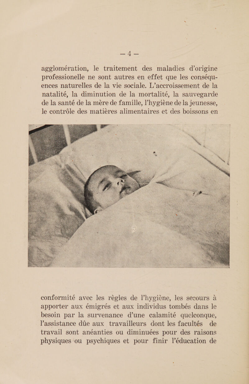 ne  conformité avec les règles de l’hygiène, les secours à apporter aux émigrés et aux individus tombés dans le besoin par la survenance d’une calamité quelconque, l'assistance dûe aux travailleurs dont les facultés de travail sont anéanties ou diminuées pour des raisons physiques ou psychiques et pour finir l’éducation de