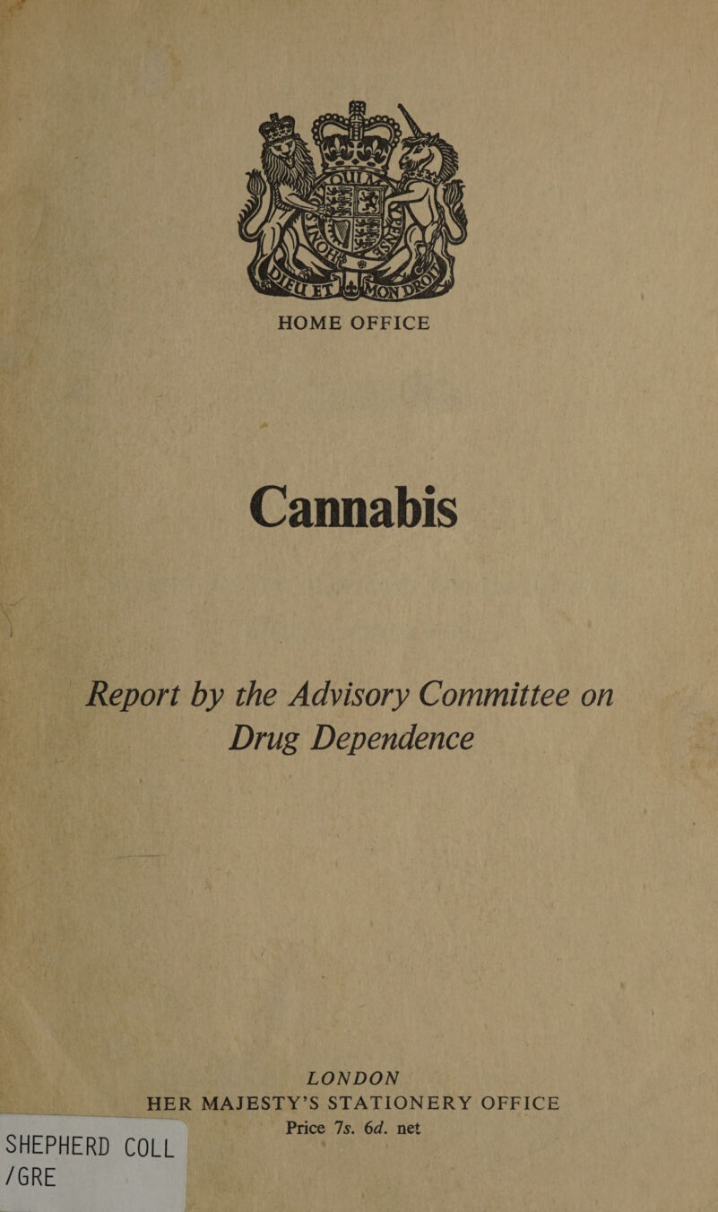  Cannabis Report by the Advisory Committee on Drug Dependence | LONDON tie if HER MAJESTY’S STATIONERY OFFICE Vest Price 7s. 6d. net SHEPHERD COLL | : /GRE