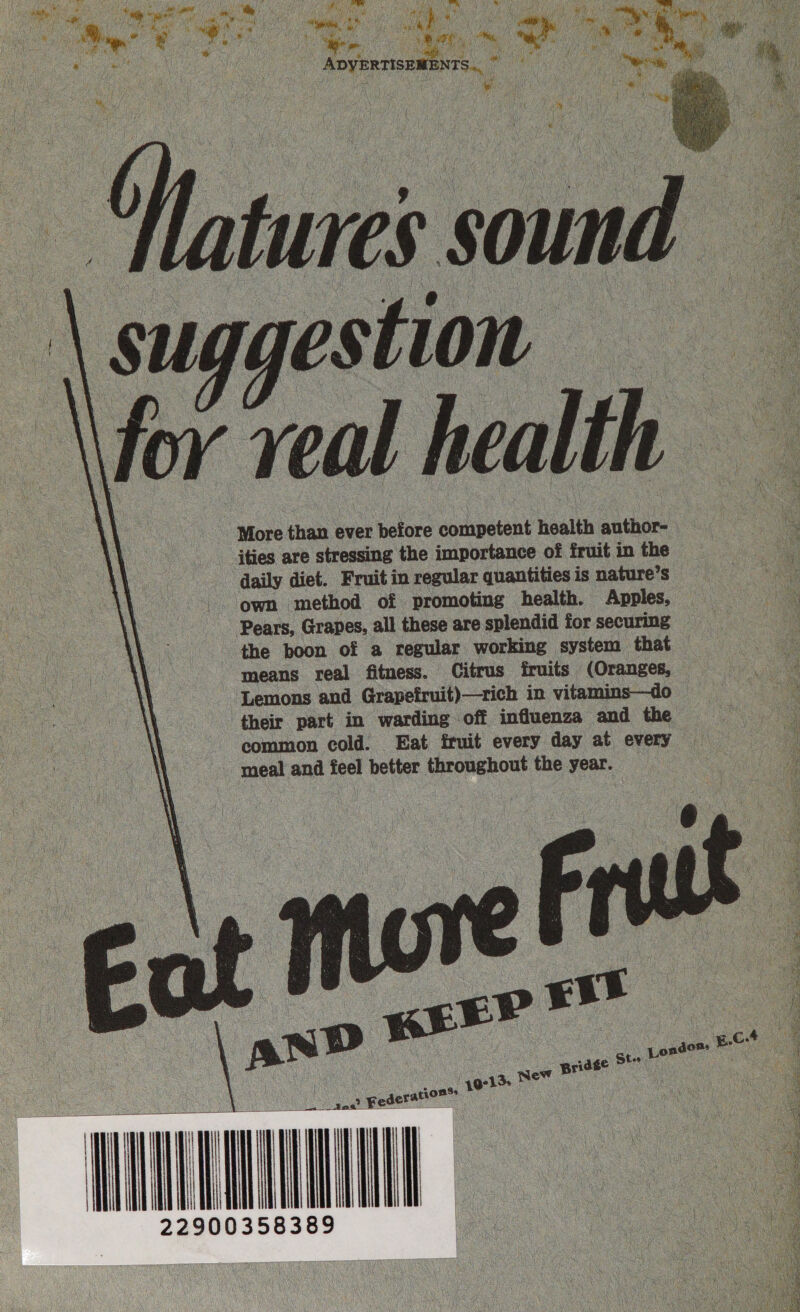 i, ele ee ay hie SINR Se oa i ie ue se aM AO: ee ™ Cee es ADVERTISEMENTS.” v Ww     © ee a Sa a A re Ee Rap RENN oscar a SN EN We ele Ne Shae       Su gestion oe f 4 veal health 4 More than ever pefore competent health author- ities are stressing the importance of fruit i in the daily diet. Fruit in regular quantities is nature’s oe -. own method of promoting health. Apples, Soo. Pears, Grapes, all these are splendid for securing ; &lt;a the boon of a regular working system that _ means real fitness. Citrus fruits (Oranges, “Lemons and Grapefruit)—trich in vitamins—do their part in warding off influenza and the common cold. Eat fruit every day at every : meal and feel better throughout the year. oF MI 0 TA 