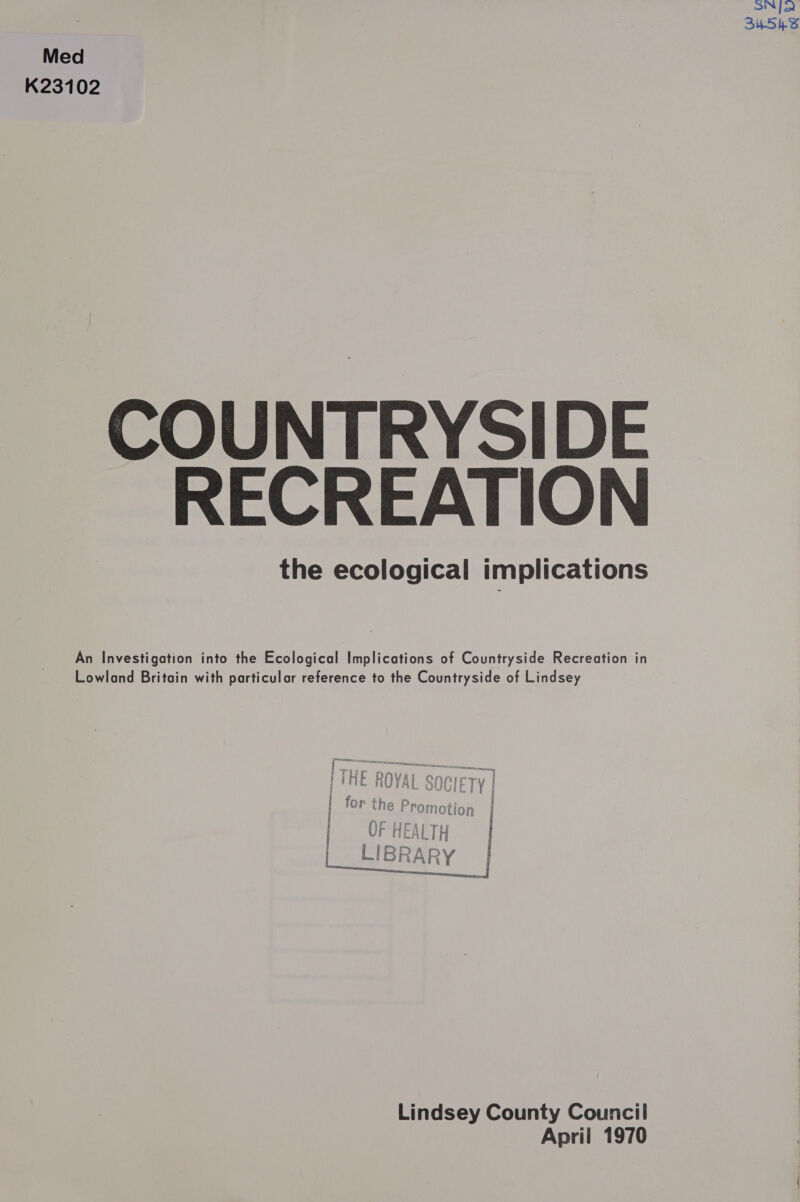 Med K23102 COUNTRYSIDE RECREATION the ecological implications  An Investigation into the Ecological Implications of Countryside Recreation in Lowland Britain with particular reference to the Countryside of Lindsey Lindsey County Council April 1970 oN] SuSKS