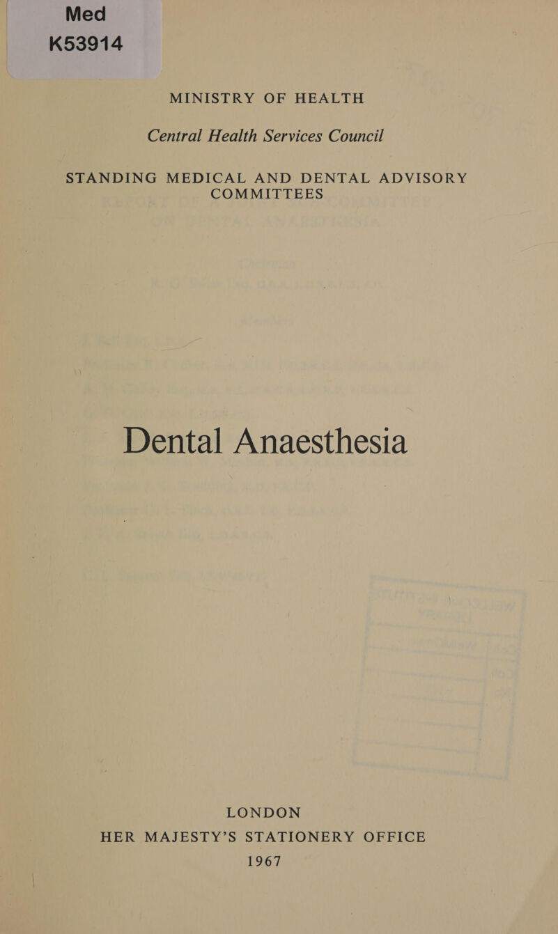 Med K53914 MINISTRY OF HEALTH Central Health Services Council STANDING MEDICAL AND DENTAL ADVISORY COMMITTEES Dental Anaesthesia LONDON HER MAJESTY’S STATIONERY OFFICE 1967