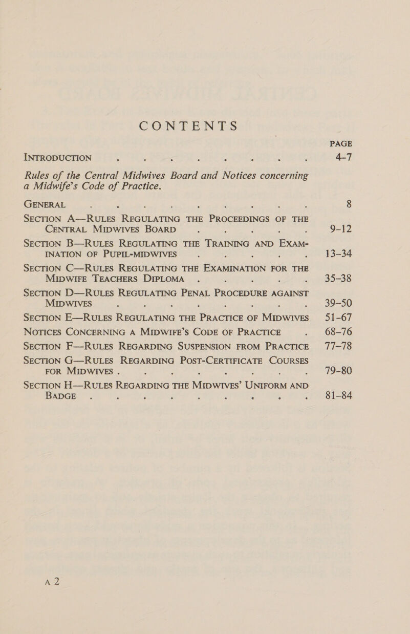 CONTENTS INTRODUCTION Rules of the Central Midwives Board and Notices concerning a Midwife’s Code of Practice. GENERAL SECTION ed oe plpenees THE it ee OF THE CENTRAL MIDWIVES BOARD SECTION B—RULES REGULATING THE TRAINING AND ee INATION OF PUPIL-MIDWIVES SECTION C—RULES REGULATING THE eieauais FOR THE MIDWIFE TEACHERS DIPLOMA SECTION D—RULES REGULATING PENAL Peereaas AGAINST MIDWIVES SECTION E—RULES eee ce THE ‘perce OF Faden NOTICES CONCERNING A MIDWIFE’S CODE OF PRACTICE SECTION F—-RULES REGARDING SUSPENSION FROM PRACTICE SECTION G—RULES REGARDING POST-CERTIFICATE COURSES FOR MIDWIVES. SECTION H—RULES REGARDING THE Tes ees AND BADGE . ? é é : is ‘ A 2 PAGE 4-7 35-38 39=50 31-67 68-76 T1-18 79-80 81-84