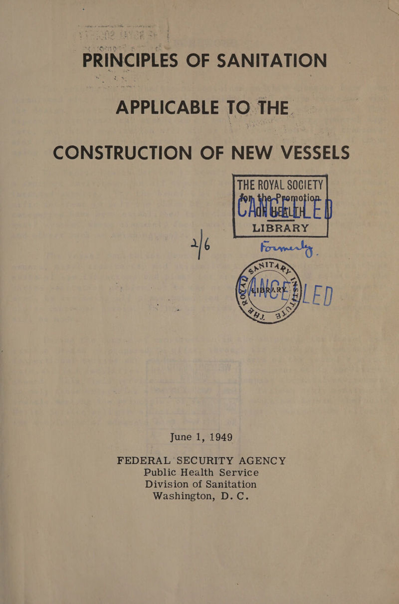 PRINCIPLES OF SANITATION APPLICABLE TO THE. CONSTRUCTION OF NEW VESSELS THE ROYAL SOGIETY Of re | LIBRARY ale  June 1, 1949 FEDERAL SECURITY AGENCY Public Health Service Division of Sanitation Washington, D.C.