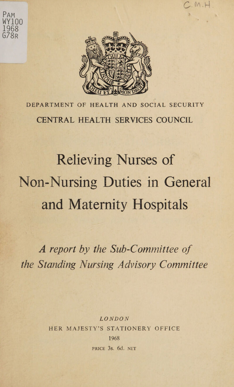  DEPARTMENT OF HEALTH AND SOCIAL SECURITY CENTRAL HEALTH SERVICES COUNCIL Relieving Nurses of Non-Nursing Duties in General and Maternity Hospitals A report by the Sub-Committee of the Standing Nursing Advisory Committee LONDON HER MAJESTY S STATIONERY OFFICE 1968 PRICE 3s. 6d. NET