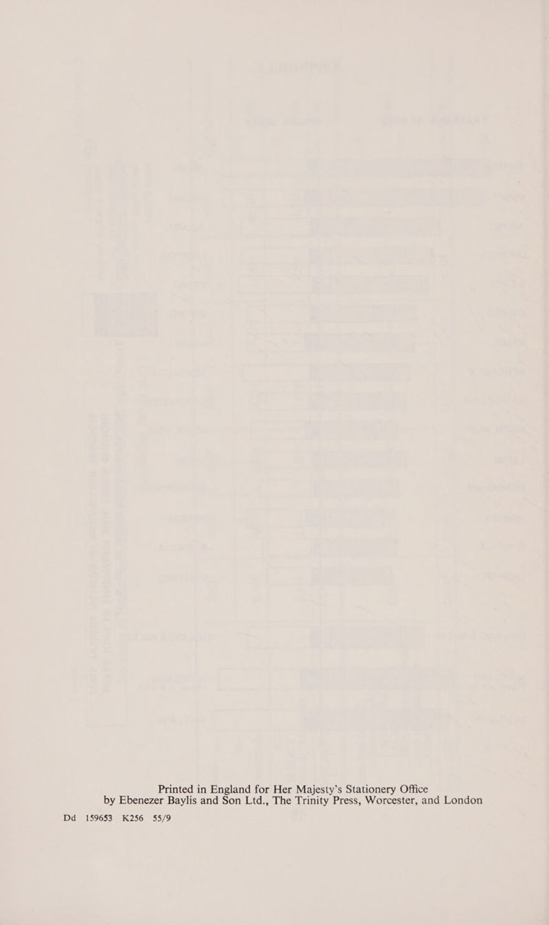 Printed in England for Her Majesty’s Stationery Office by Ebenezer Baylis and Son Ltd., The Trinity Press, Worcester, and London Dd 159653 K256 55/9