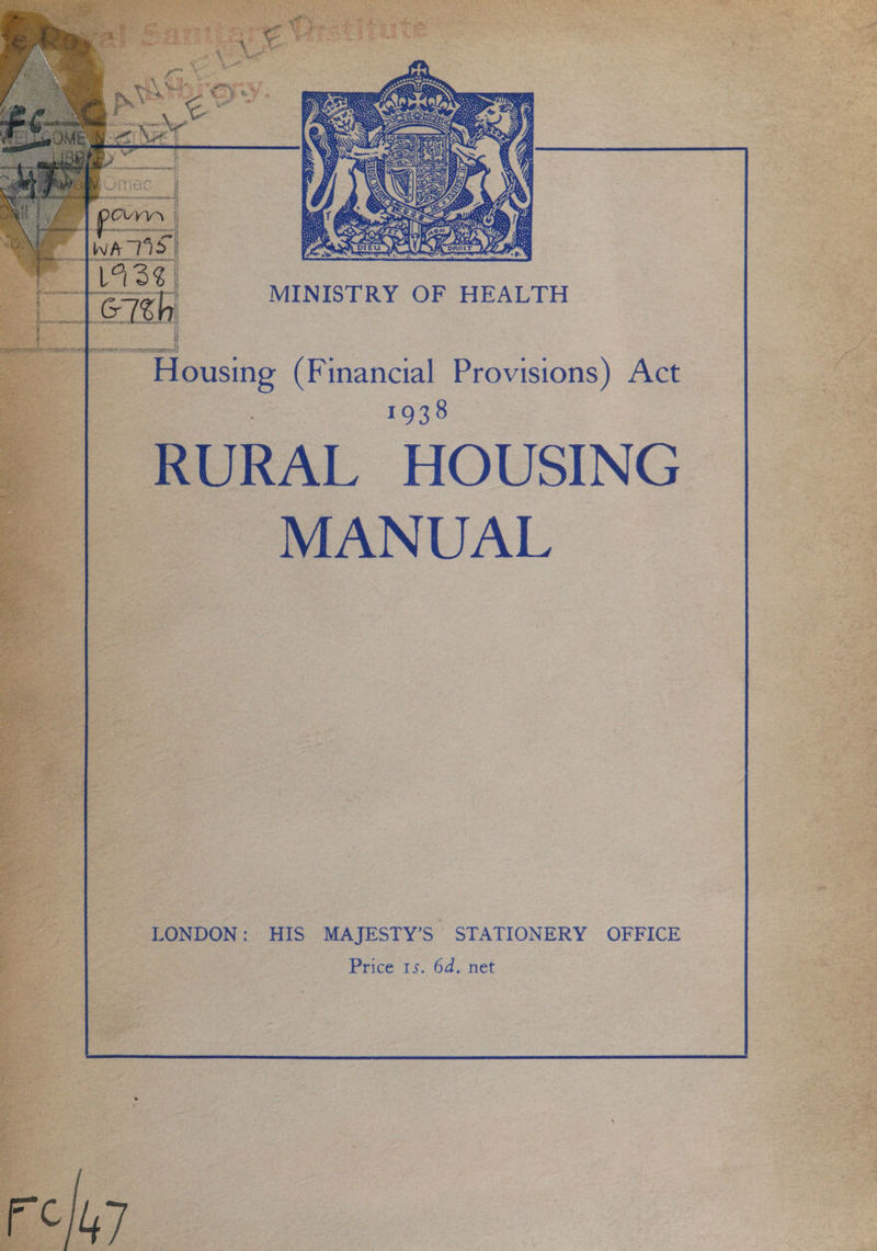  MINISTRY OF HEALTH | f OEP TET TSI IE TTT I Housing (Financial Provisions) Act 1938 RURAL HOUSING MANUAL  LONDON: HIS MAJESTY’S STATIONERY OFFICE Price 1s. 6d. net FC47