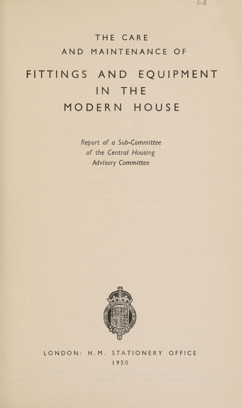 Pee CARE AND MAINTENANCE OF PITTINGS AND EQUIPMENT be TALE MOe NOUS E Report of a Sub-Committee of the Central Housing Advisory Committee EONDON:: HOM. STATIONERY OFFIGE 1950