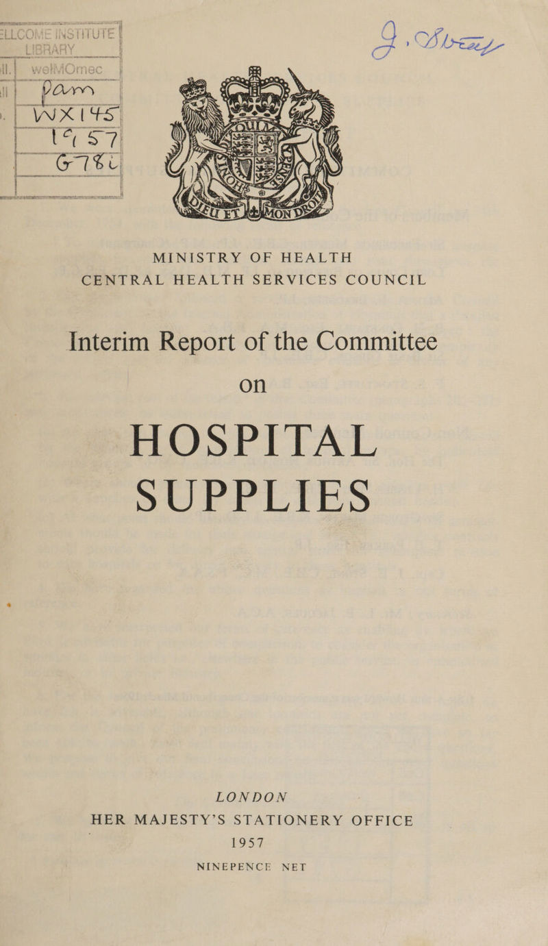  MINISTRY OF HEALTH CENTRAL HEALTH SERVICES COUNCIL Interim Report of the Committee on HOSPITAL SUPPLIES LONDON HER MAJESTY’S STATIONERY OFFICE 1957 NINEPENCE NET