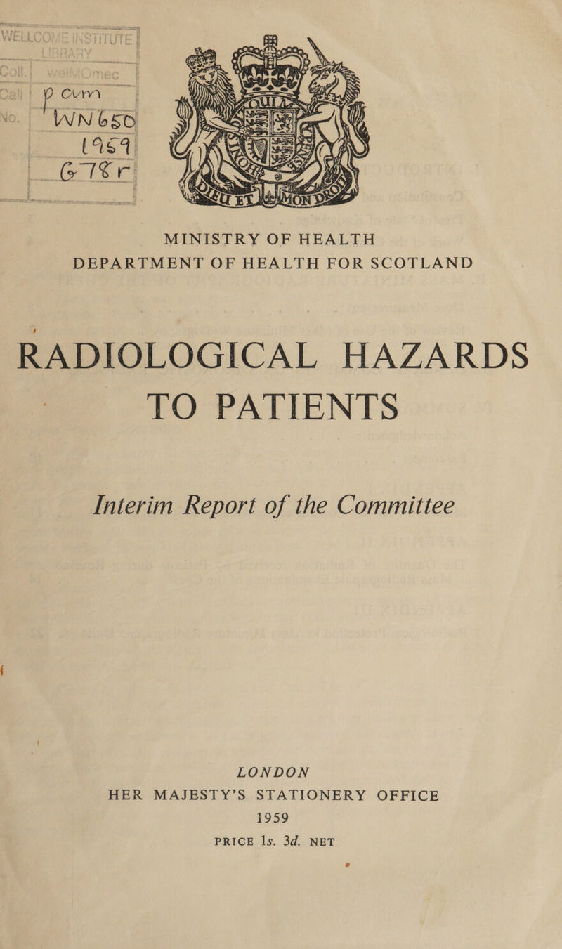  MINISTRY OF HEALTH DEPARTMENT OF HEALTH FOR SCOTLAND RADIOLOGICAL HAZARDS TO PATIENTS [Interim Report of the Committee LONDON HER MAJESTY’S STATIONERY OFFICE 1959 PRICE ls. 3d. NET