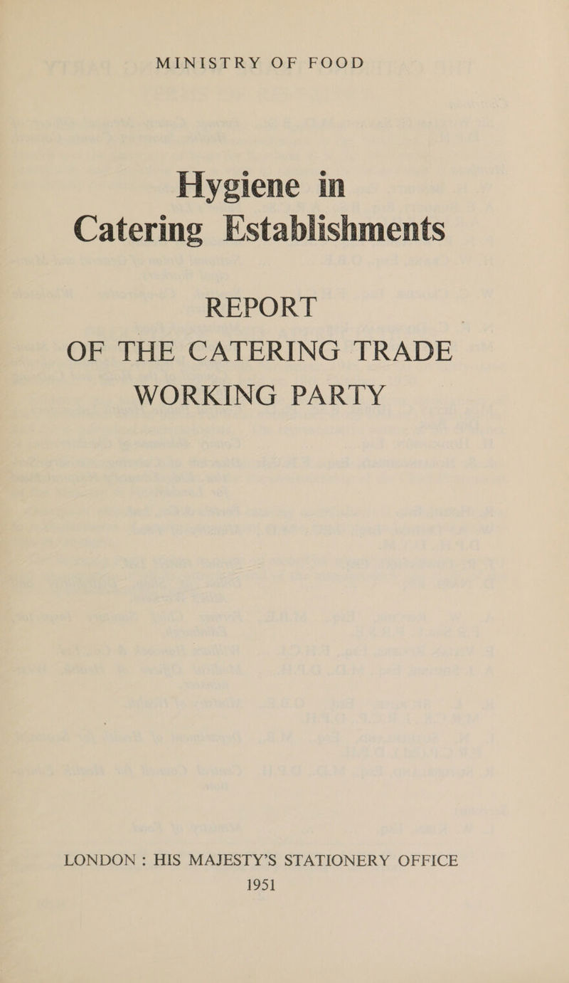 MINISTRY OF FOOD Hygiene in Catering Establishments REPORT OF THE CATERING TRADE WORKING PARTY LONDON : HIS MAJESTY’S STATIONERY OFFICE 1951