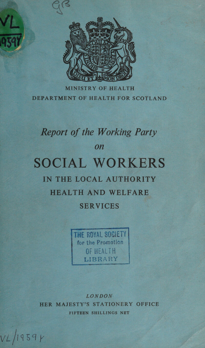  Report of the Working Party eM - SOCIAL WORKERS ; IN THE LOCAL AUTHORITY HEALTH AND WELFARE. : SERVICES TTHE ROYAL SOGIETY | | for the Promotion | OF HEALTH    | LONDON HER MAJESTY’S STATIONERY OFFICE FIFTEEN SHILLINGS NET vias