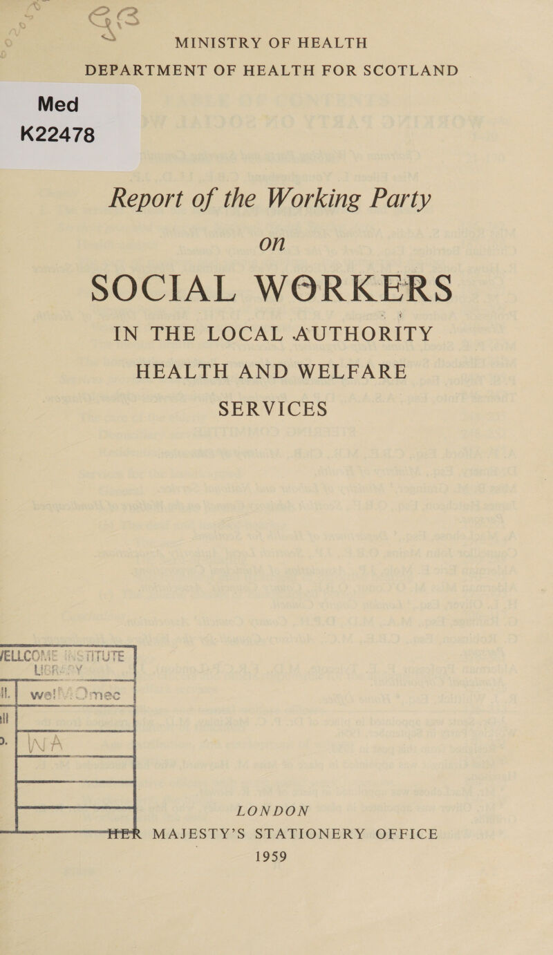 MINISTRY OF HEALTH DEPARTMENT OF HEALTH FOR SCOTLAND | Med K22478 Report of the Working Party On SOCIAL WORKERS IN THE LOCAL AUTHORITY HEALTH AND WELFARE SERVICES | LONDON MAJESTY’S STATIONERY OFFICE | 1959 