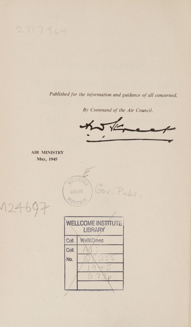 Published for the information and guidance of all concerned. By Command of the Air Council. AIR MINISTRY May, 1945 | WELLCOME INSTITUTE, LIBRARY | Well    
