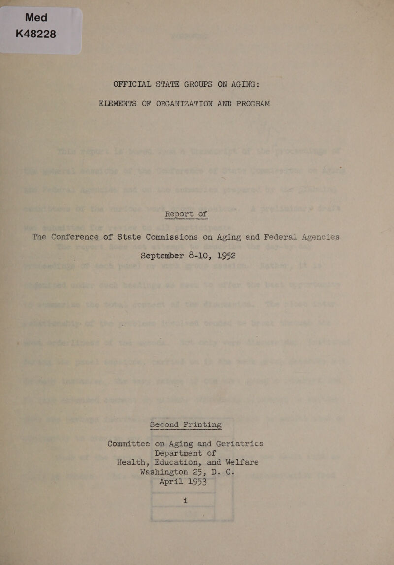 Med K48228 OFFICIAL STATE GROUPS ON AGING: ELEMENTS OF ORGANIZATION AND PROGRAM Report of The Conference of State Commissions on Aging and Federal Agencies September 8-10, 1952 Second Printing Committee on Aging and Geriatrics Department of Health, Education, and Welfare Washington 25, D. C. April 1953