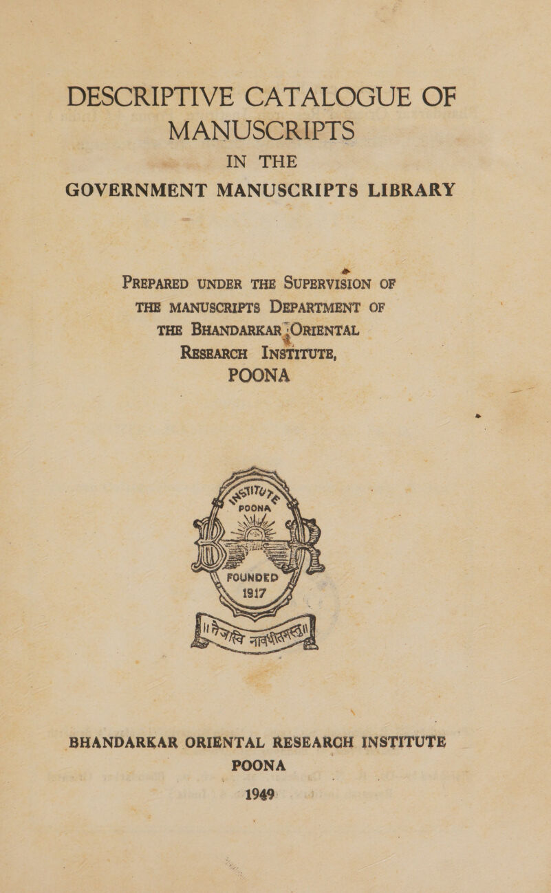 DESCRIPTIVE CATALOGUE OF MANUSCRIPTS IN THE GOVERNMENT MANUSCRIPTS LIBRARY  \ BHANDARKAR ORIENTAL RESEARCH INSTITUTE — | POONA 1949: