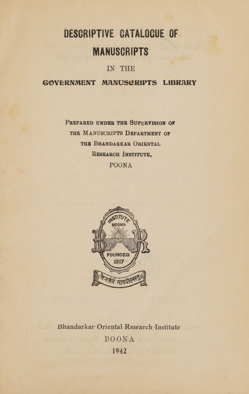 DESCRIPTIVE CATALOGUE OF. MANUSCRIPTS IN THE GOVERNMENT MANUSCRIPTS LIBRARY PREPARED UNDER THE SUPERVISION OF THE MANUSCRIPTS DEPARTMENT OF THE BHANDARKAR ORIENTAL  Bhandarkar Oriental Research Institute POONA |: 1942
