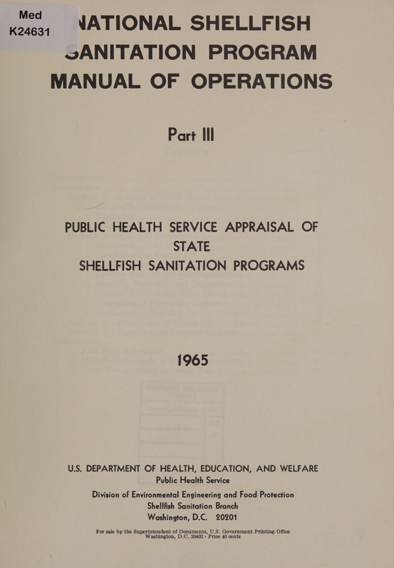 vANITATION PROGRAM MANUAL OF OPERATIONS Part lll PUBLIC HEALTH SERVICE APPRAISAL OF STATE SHELLFISH SANITATION PROGRAMS 1965 U.S. DEPARTMENT OF HEALTH, EDUCATION, AND WELFARE Public Health Service Division of Environmental Engineering and Food Protection Shellfish Sanitation Branch Washington, D.C. 20201 For sale by the e Saperit rintendent of Documents, U.S. Government Printing Office ashington, D.C. oie Peon “