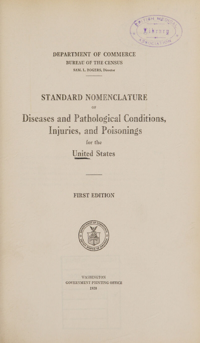 DEPARTMENT OF COMMERCE BUREAU OF THE CENSUS SAM. L. ROGERS, Director  STANDARD NOMENCLATURE OF Diseases and Pathological Conditions, Injuries, and Poisonings for the | United States FIRST EDITION 