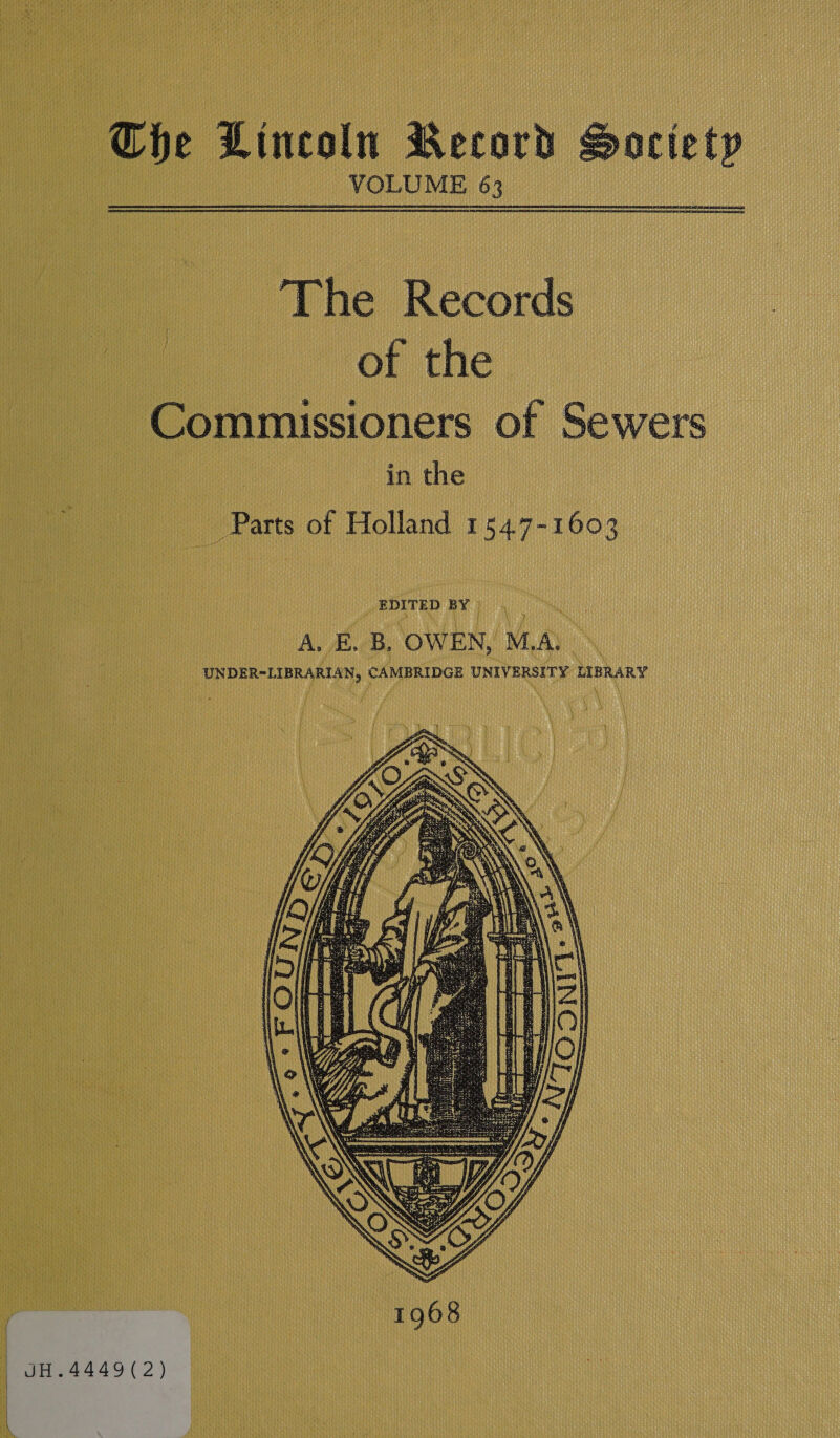  he e Lincoln Record Sacie bP ok __ VOLUME 63 lamdoasmarenspamraiasl 7 )~—6™éS™~=Sé&lt;iT*‘e «Records: : i. | of the _ Commissioners of Sewers in the - Parts ot Holland 1 1547- 1603 qEeyrEp BY | \ ei f a A. EB, B, OWEN, MAL _UNDER“LIBRARIAN, CAMBRIDGE UNIVERSITY LIBRARY PARE. NYS TL)  | JH.4449(2) 