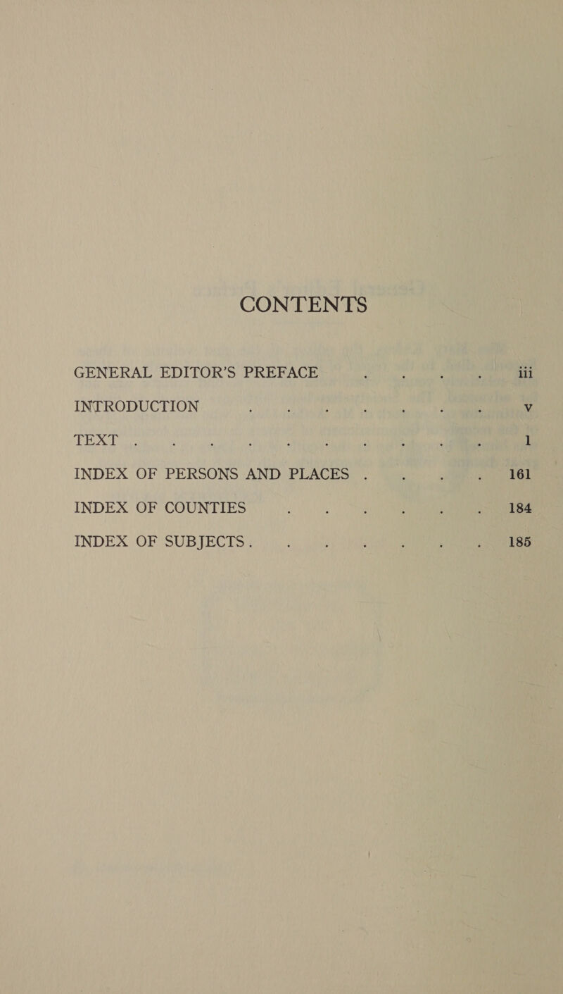 CONTENTS GENERAL EDITOR’S PREFACE INTRODUCTION TEXT INDEX OF PERSONS AND PLACES INDEX OF COUNTIES INDEX OF SUBJECTS. lil 161 184 185