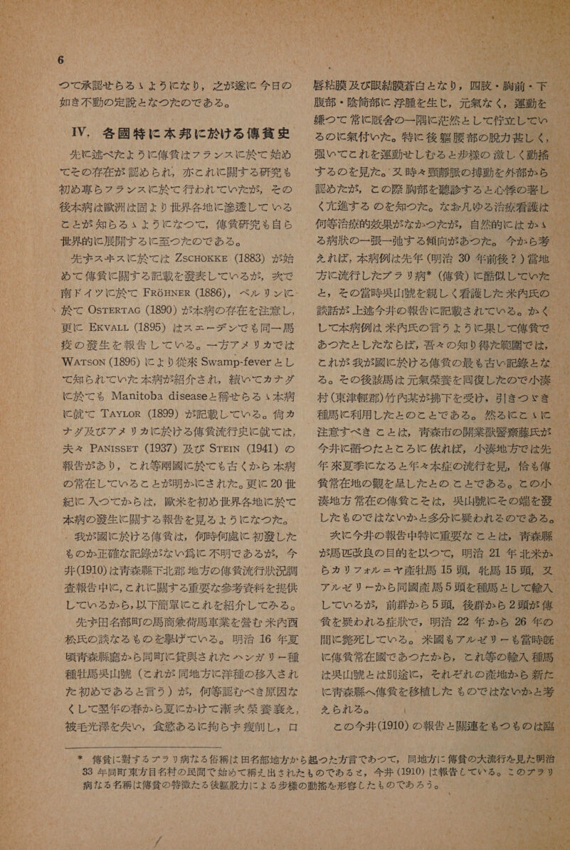 つて 承認 補 ら る ゃ ゝ よう に な り , 有 之 が 途 C 今日 の 如き 不動 の 定 読 と な つた の で ある 。 先 に 区 べ だ た よう に 俺 貸 は フラ ンス に と 於 て 始め て その 存在 が 認め られ , 赤 と これ に と 開 す る 研究 も 初め 契 ら フラ ンス に 於 て 行わ れ て いた が , その と と が 知ら る よう に な つて , 偽 貸 研究 も 自ら 世界 的 に 展開 する に 至 つ た の で ある 。 先 ま ス 手 ス に と 訟 て は ZscHoKkkE (1883) が 始 め て 俺 任 に 開 す る 記載 を 帝 表 し て いる が , 茨 で 更に EkvArr (1895) は ス ェ エー デ ン で る 同一 馬 一 方 アメ リカ で は WArsoni (1896) に ょ り 従 來 Swamp-fever と し て 知ら れ て いた 本 病 が 紹介 され , 績 いて カナ ダグ に 訟 て も る Manitoba diseaser 航 ら る ヽ 本 病 に 就 て で TAyrLoR (1899) が 記載 し て いる 。 休 カ ナダ 及び アメ リカ に と 於 ける 億 任 流 行 史 に 計 で は , 夫々 PANissET (1937) 及び SrgrN (1941) の 報告 が あり , これ 等 配 國 に 於 て も 古く か ら 本 病 の 常 在 レ し て いる こと と が 明か に され だ た 。 更 に 20 世 紀 に て 入 つ て か ら は , 蘭 米 を 初め 世界 各地 に 於 て 本 病 の 縮 生 に 了 開 す る 報告 を 見 る よう に な つた 。 我 が 國 に 於 ける 億 貸 は , 何時 何 席 に 初 藻 し た も る の か か 正確 な 記 昧 が な い 劉 に 不明 で ある が , 今 査 報告 中 に , これ と 開 す る 重要 な 参考 旭 料 を 提供 し て いる か ら , 以下 簡 提 に と れ を 紹介 レ て みる 。 先ず 田名部 町 の 馬 商 無 荷 馬 車 業 を 堂 む 米内 西 明治 16 年 夏 頃 青森 胞 騙 か ら 同町 に 貸 異 され だ た ハン ガリ ー 種 種 牡 馬 思 山 蹴 (これ が 同 地方 に 洋 種 の 移入 され た 初め で ある と 言う ) が , 何等 認 む べき 原因 な くし て 矯 年 の 春 か ら 夏 に か け て 洒 次 江 養 奏 を , 被 毛 光 澤 を 矢 い , 食欲 ある に 拘ら まず 着 抽 し , 口 張 い て と れ を 運動 せ し せ る ょ 沙 様 の 激しく 動 符 。 する の を 見 た 。 ズ 時 る 銀 画 脈 の 提 動 を 外部 か ら 認め た が , この 際 胸部 を 机 診 する と 心 棒 の 著 レ る 病状 の 一 張 一 族 す る 傾向 が あつ た 。 えれ ば , 本 病 例 は 先 年 (明治 30 年 前 後 ? ) 堂 地 方 に 流行 し た ブラ リ 病 * ( 俺 貸 ) に 酷 公 し て いた  あつ を た と し た な ら ば 湊 地 方 常 在 の 俺 貧 こ と を は , 己 山 味 に を の 端 を 朋 旬 を 災 われ る 症 汰 で , 明治 22 間 に 沿 死 し て いる 。 米 國 $ も アルゼ リ は 思 山 且 と は 別人 穫 会 に 。 それ ぞ れ の 産地 か ら 新た 7 」 に 部 あつ て , JNN