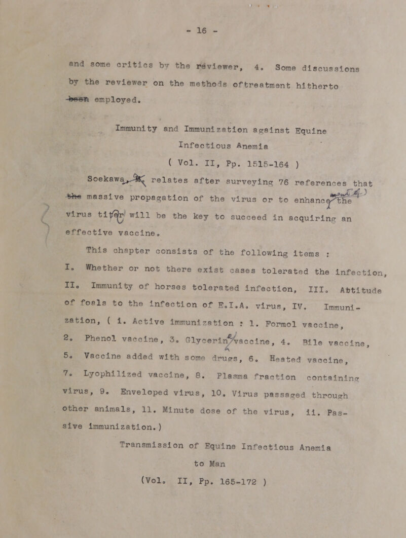 and some critios by the Yeviewe ヤ 。 4。 Some dtscusstons by the reviewer on the metho3s oftreatment hi therto -ee 馬 emp1oyed。 Tmmunt ty and Tmmunt zatton ag81nst FRqutne Tnfecttous Anemta (し Vo1. TT 。 Pp. 1515-164 ) Soekawa,- relates after 8uYVeY1ng 76 references that 及 / 欧 も Re maSs1ve propagat1on of the vtrus or to srhanee グ 放 。 4 Yirus 1 wi11 be the key to succeed 13n acqulring an @ffect1yve Yaco1ne。 Th1s chapter consists of the fol1owing 1tems : T。 Whether or not there extst cases to]1erated も he 1nfection, T エ 。 T1mmun1tty of horses も olerated 3nfection。 TTT。 A ち ゎ も tude 6f foa1s to the 1nfectton of EE。T。A。 ylrus 。 TV。 Tmmun1i = zatton,。 ( 1。 Active 1mmuntzatton : 1.。 pormo1 vacotme 。 2。 Pheno1 yacctne , 3。 61yoerin2acetne。 4。 1e vacotine , 5。 Vaocine added with some drugs,。6。 Heated yacotne , 7。 1Lyopht11zed vaccine。 8。 P1asma factton containtng Vimus。 9。 Enveloped virus 。 10。 Virus PaS8Saged ie o も her anlima1s。 1]1。 MInute dose of the サ ユ や い 8 。 ます 。 まま gz 81ve 1mmun1zation。) mmansmtsston of Bquline Tnfeocttous Anemtia to Man (Yoe1。 TT,。 Pp。 165=172 )